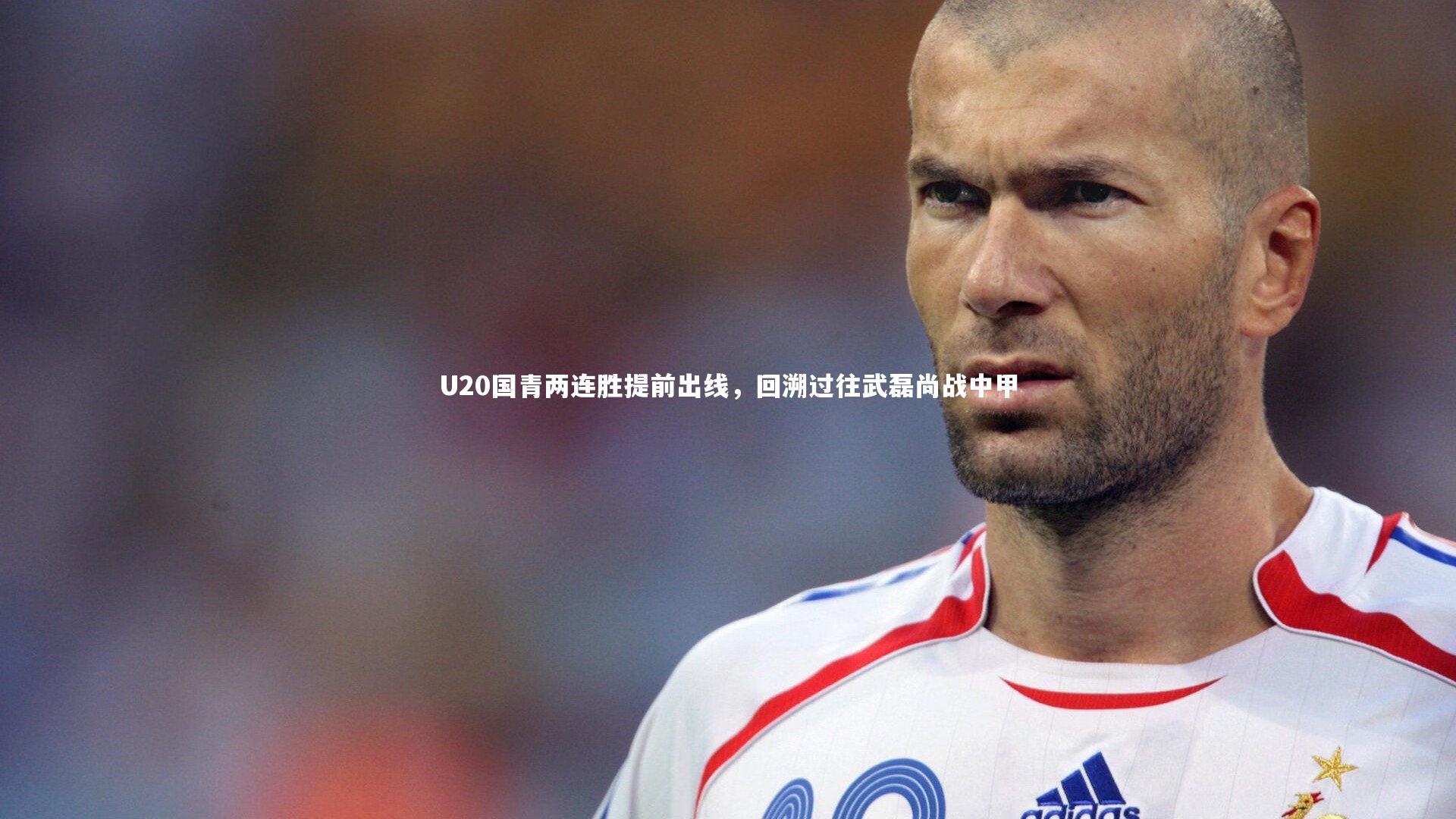 B体育官方网站：U20国青两连胜提前出线，回溯过往武磊尚战中甲