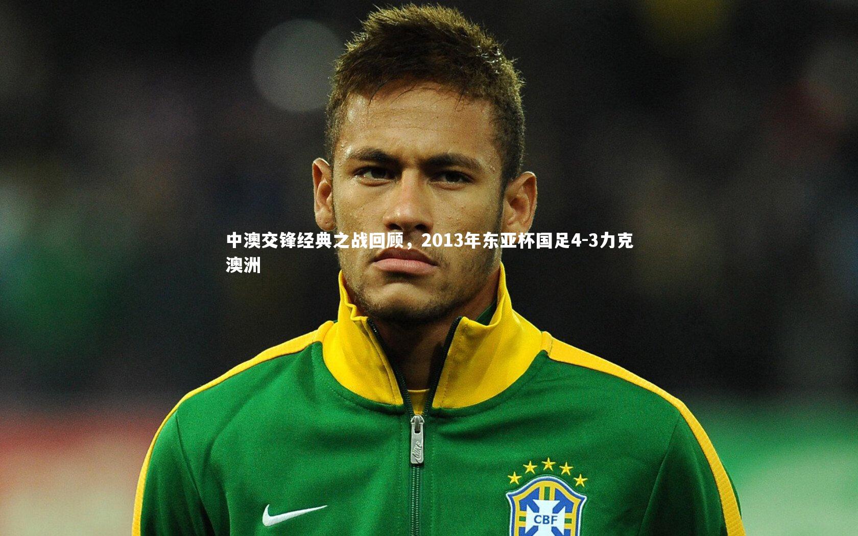 B体育-中澳交锋经典之战回顾，2013年东亚杯国足4-3力克澳洲